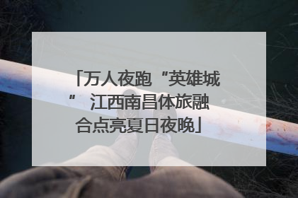 万人夜跑“英雄城” 江西南昌体旅融合点亮夏日夜晚
