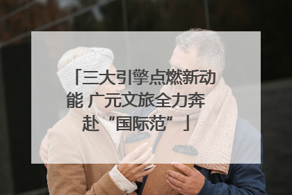 三大引擎点燃新动能 广元文旅全力奔赴“国际范”