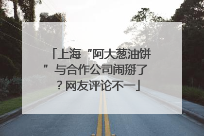 上海“阿大葱油饼”与合作公司闹掰了？网友评论不一