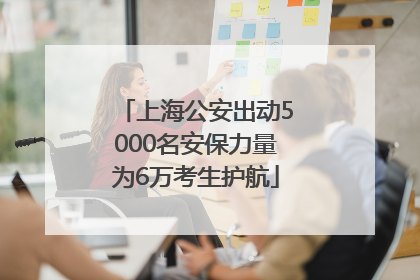 上海公安出动5000名安保力量为6万考生护航