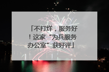 不打烊，服务好！这家“为兵服务办公室”获好评