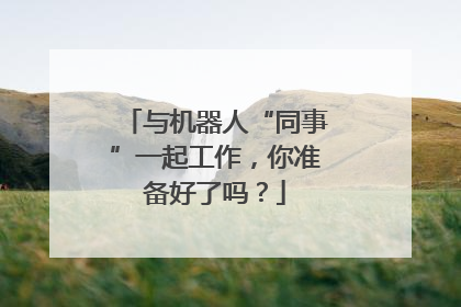 与机器人“同事”一起工作，你准备好了吗？