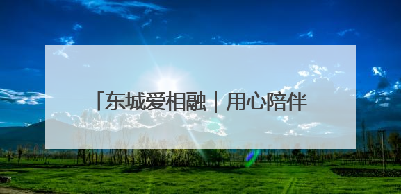 东城爱相融｜用心陪伴，用爱服务！他把老人的幸福感当“大事儿”