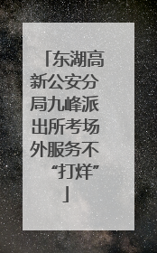 东湖高新公安分局九峰派出所考场外服务不“打烊”