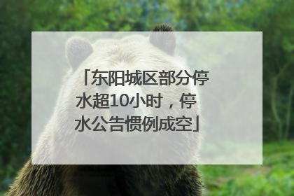 东阳城区部分停水超10小时，停水公告惯例成空