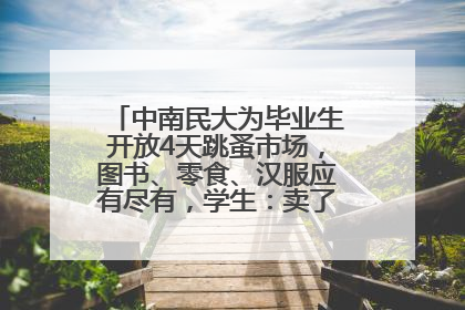 中南民大为毕业生开放4天跳蚤市场，图书、零食、汉服应有尽有，学生：卖了几十个手串