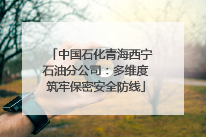 中国石化青海西宁石油分公司：多维度筑牢保密安全防线