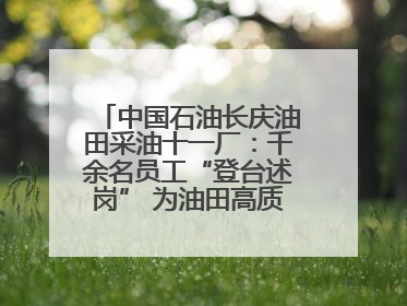 中国石油长庆油田采油十一厂：千余名员工“登台述岗” 为油田高质量发展赋能