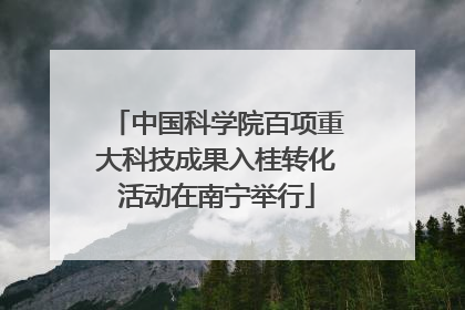 中国科学院百项重大科技成果入桂转化活动在南宁举行