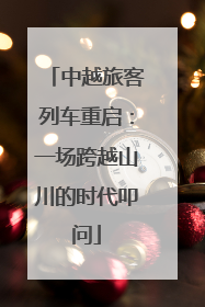 中越旅客列车重启：一场跨越山川的时代叩问