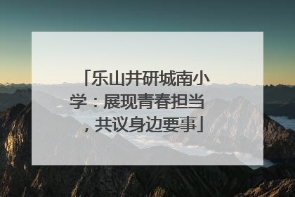 乐山井研城南小学：展现青春担当，共议身边要事