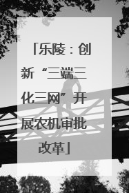 乐陵：创新“三端三化三网”开展农机审批改革