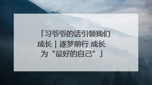习爷爷的话引领我们成长｜逐梦前行 成长为“最好的自己”
