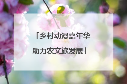 乡村动漫嘉年华助力农文旅发展