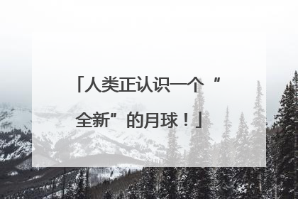 人类正认识一个“全新”的月球！