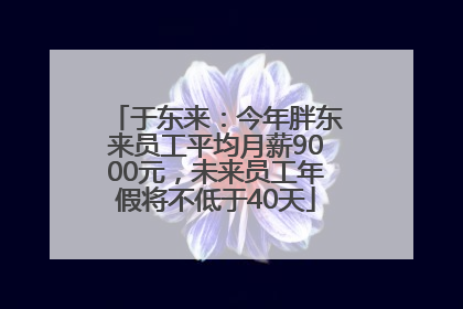 于东来：今年胖东来员工平均月薪9000元，未来员工年假将不低于40天