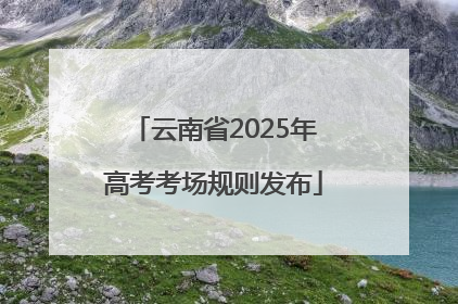 云南省2025年高考考场规则发布