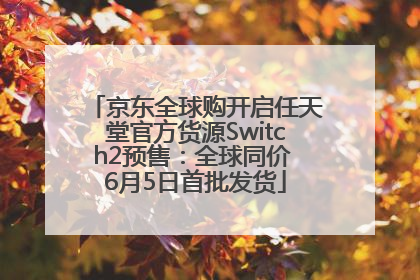 京东全球购开启任天堂官方货源Switch2预售：全球同价 6月5日首批发货