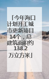 今年海口计划开工城市更新项目14个，总建筑面积约138.2万立方米