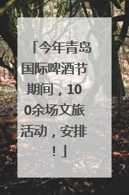 今年青岛国际啤酒节期间，100余场文旅活动，安排！