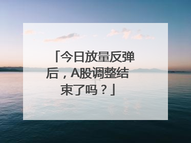 今日放量反弹后，A股调整结束了吗？