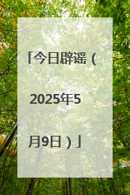今日辟谣（2025年5月9日）