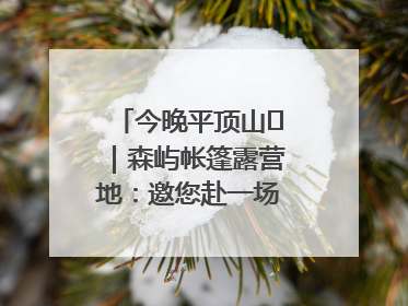 今晚平顶山⑫｜森屿帐篷露营地：邀您赴一场山水之约
