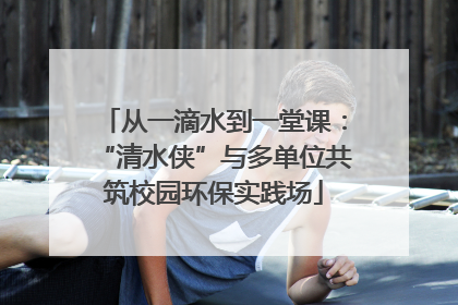 从一滴水到一堂课：“清水侠”与多单位共筑校园环保实践场