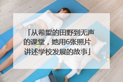从希望的田野到无声的课堂，她用6张照片讲述学校发展的故事