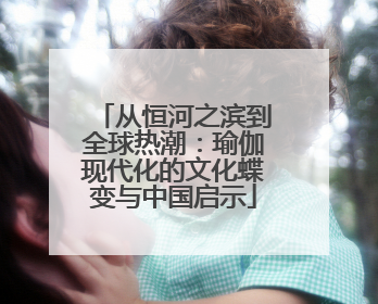 从恒河之滨到全球热潮：瑜伽现代化的文化蝶变与中国启示