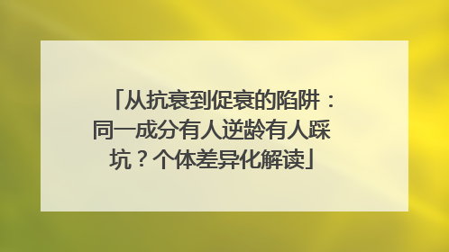 从抗衰到促衰的陷阱：同一成分有人逆龄有人踩坑？个体差异化解读