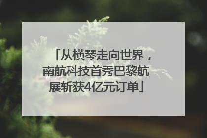 从横琴走向世界，南航科技首秀巴黎航展斩获4亿元订单