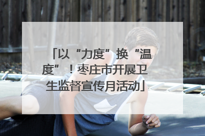以“力度”换“温度”！枣庄市开展卫生监督宣传月活动