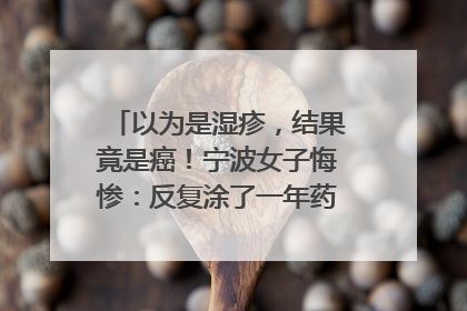 以为是湿疹，结果竟是癌！宁波女子悔惨：反复涂了一年药膏都没好！很多患者首诊都去了皮肤科