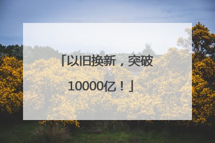 以旧换新，突破10000亿！
