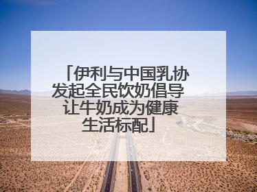 伊利与中国乳协发起全民饮奶倡导 让牛奶成为健康生活标配
