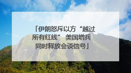 伊朗怒斥以方“越过所有红线” 美国增兵同时释放会谈信号