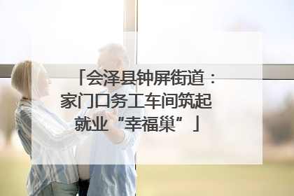 会泽县钟屏街道：家门口务工车间筑起就业“幸福巢”