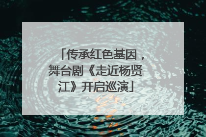 传承红色基因，舞台剧《走近杨贤江》开启巡演