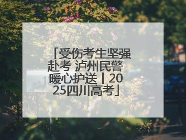 受伤考生坚强赴考 泸州民警暖心护送丨2025四川高考