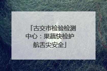 古交市检验检测中心：果蔬快检护航舌尖安全