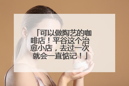 可以做陶艺的咖啡店！平谷这个治愈小店，去过一次就会一直惦记！