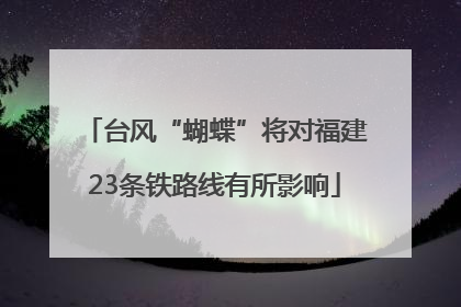 台风“蝴蝶”将对福建23条铁路线有所影响