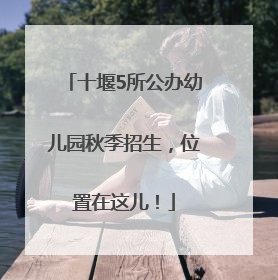 十堰5所公办幼儿园秋季招生，位置在这儿！