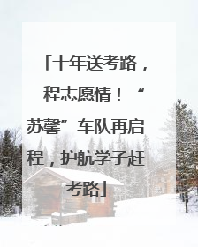 十年送考路，一程志愿情！“苏馨”车队再启程，护航学子赶考路