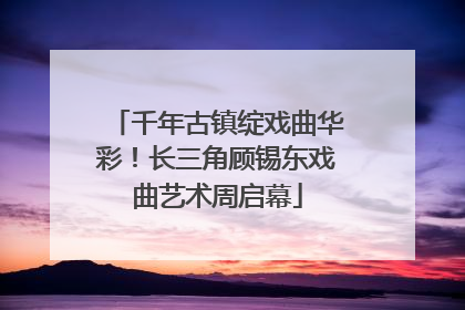 千年古镇绽戏曲华彩！长三角顾锡东戏曲艺术周启幕