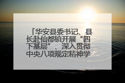 华安县委书记、县长赴仙都镇开展“四下基层”、深入贯彻中央八项规定精神学习教育工作调研