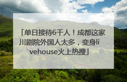 单日接待6千人！成都这家川剧院外国人太多，变身livehouse火上热搜