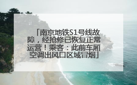 南京地铁S1号线故障，经抢修已恢复正常运营！乘客：此前车厢空调出风口区域冒烟