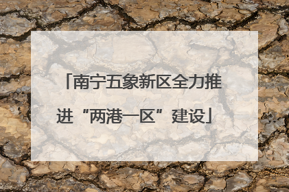 南宁五象新区全力推进“两港一区”建设